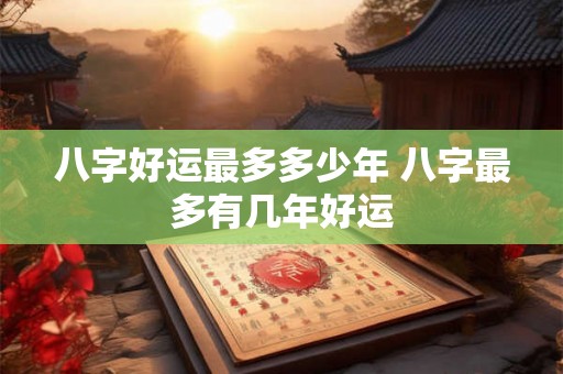 八字好运最多多少年 八字最多有几年好运