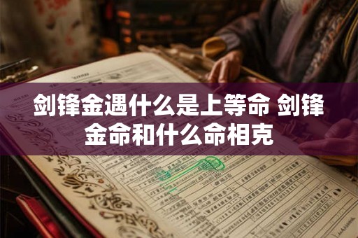 剑锋金遇什么是上等命 剑锋金命和什么命相克