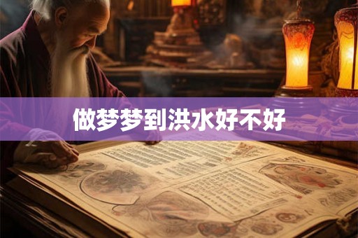 做梦梦到洪水好不好