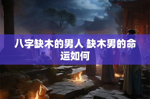 八字缺木的男人 缺木男的命运如何