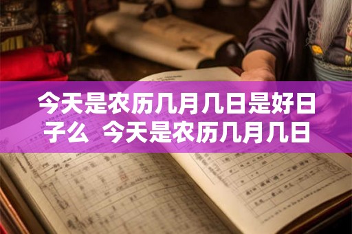 今天是农历几月几日是好日子么  今天是农历几月几日黄历吉日