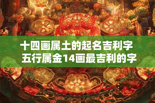 十四画属土的起名吉利字  五行属金14画最吉利的字
