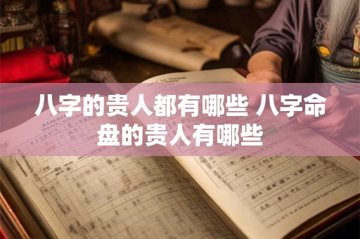 八字的贵人都有哪些 八字命盘的贵人有哪些