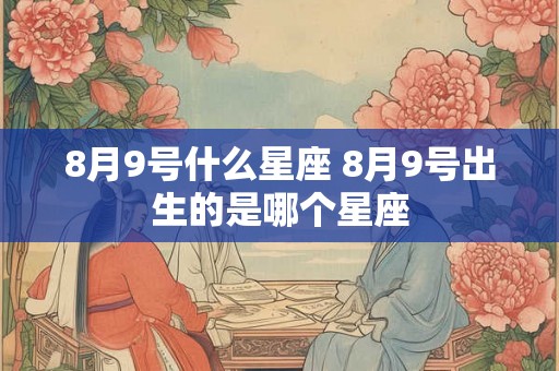 8月9号什么星座 8月9号出生的是哪个星座
