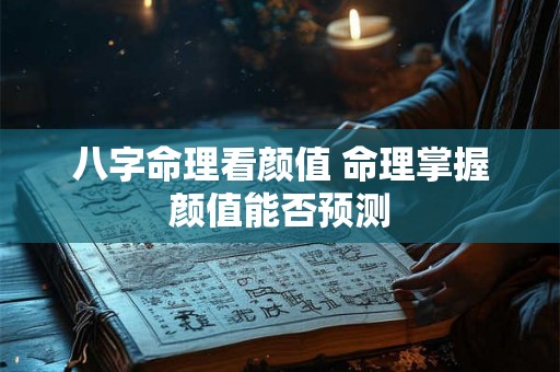 八字命理看颜值 命理掌握颜值能否预测