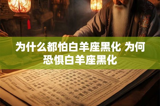 为什么都怕白羊座黑化 为何恐惧白羊座黑化