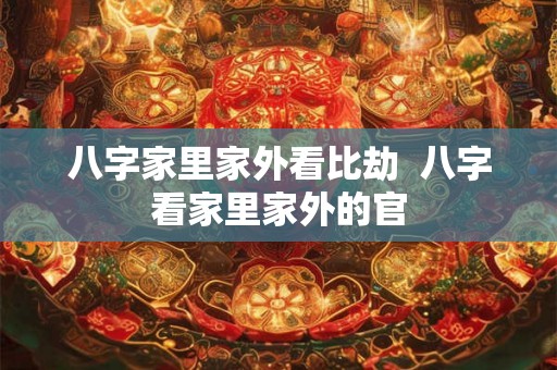 八字家里家外看比劫  八字看家里家外的官
