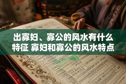 出寡妇、寡公的风水有什么特征 寡妇和寡公的风水特点是什么
