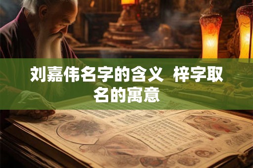 刘嘉伟名字的含义  梓字取名的寓意