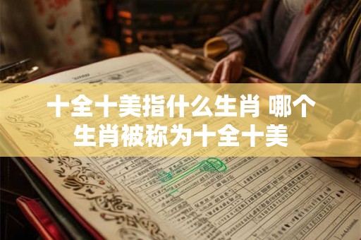 十全十美指什么生肖 哪个生肖被称为十全十美