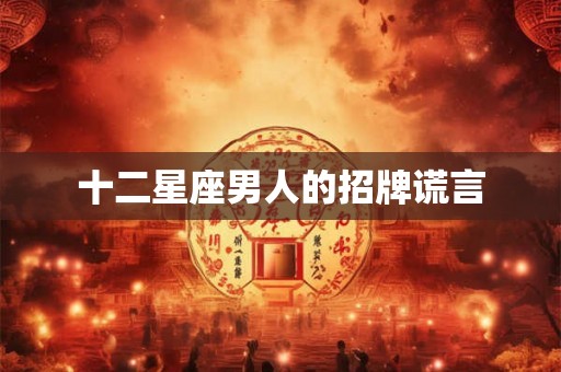 十二星座男人的招牌谎言 十二星座男人的招牌谎言