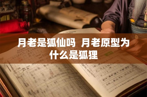 月老是狐仙吗  月老原型为什么是狐狸