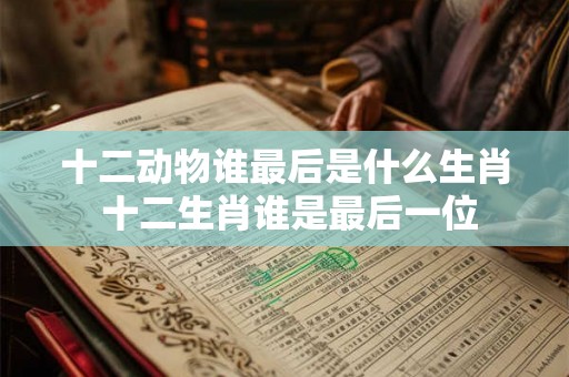 十二动物谁最后是什么生肖 十二生肖谁是最后一位