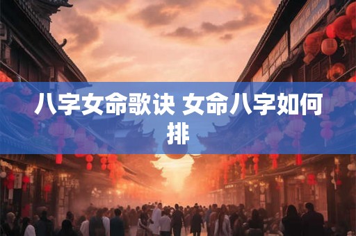 八字女命歌诀 女命八字如何排