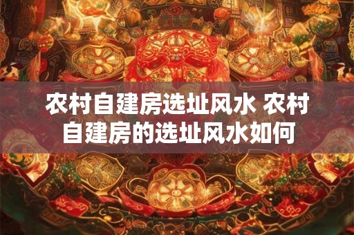 农村自建房选址风水 农村自建房的选址风水如何