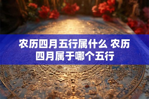 农历四月五行属什么 农历四月属于哪个五行