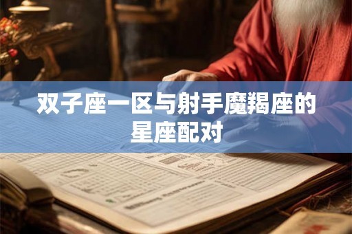 双子座一区与射手魔羯座的星座配对