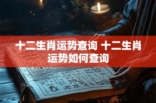 十二生肖运势查询 十二生肖运势如何查询