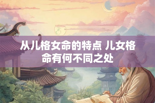 从儿格女命的特点 儿女格命有何不同之处