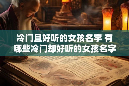 冷门且好听的女孩名字 有哪些冷门却好听的女孩名字