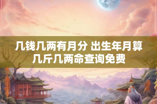 几钱几两有月分 出生年月算几斤几两命查询免费