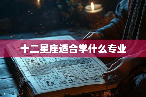 十二星座适合学什么专业