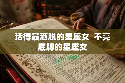 活得最洒脱的星座女  不亮底牌的星座女