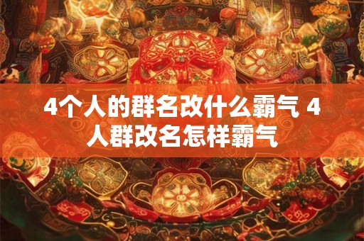 4个人的群名改什么霸气 4人群改名怎样霸气