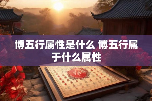 博五行属性是什么 博五行属于什么属性