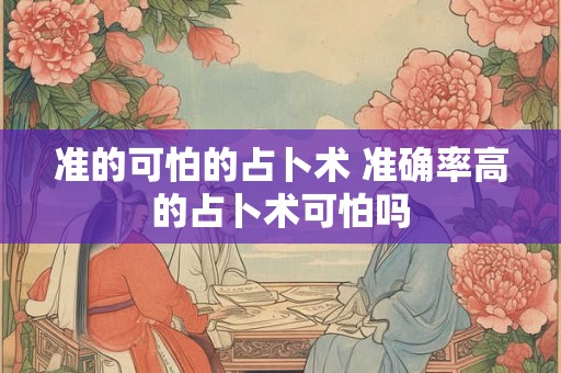 准的可怕的占卜术 准确率高的占卜术可怕吗