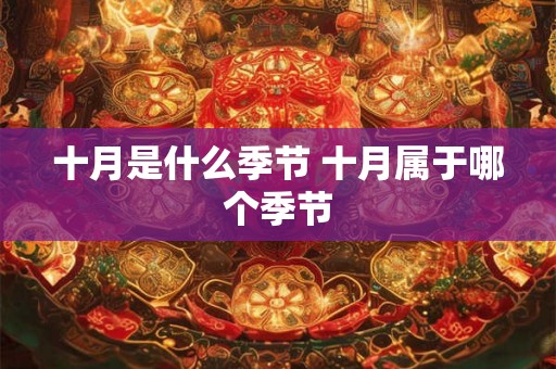 十月是什么季节 十月属于哪个季节 十月是什么季节 十月属于哪个季节