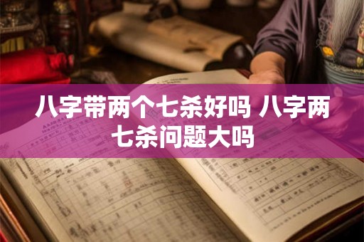 八字带两个七杀好吗 八字两七杀问题大吗
