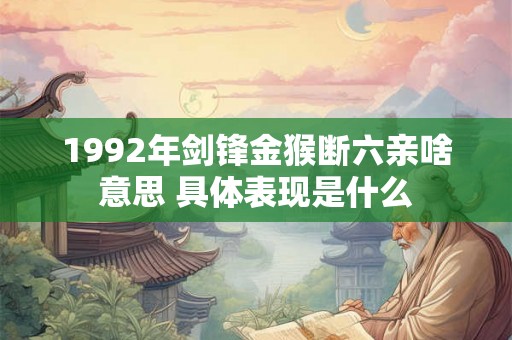 1992年剑锋金猴断六亲啥意思 具体表现是什么