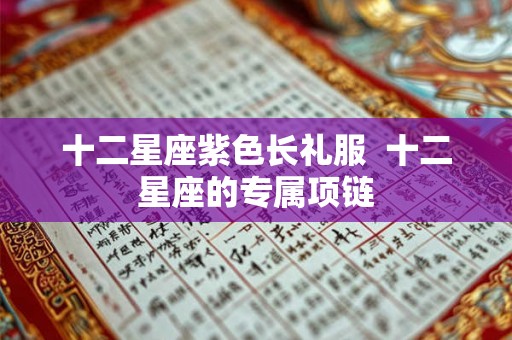 十二星座紫色长礼服 十二星座的专属项链 十二星座紫色长礼服 十二星座的专属项链