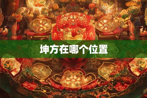 坤方在哪个位置 坤方在哪个位置