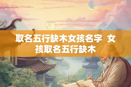 取名五行缺木女孩名字  女孩取名五行缺木