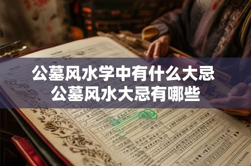 公墓风水学中有什么大忌 公墓风水大忌有哪些
