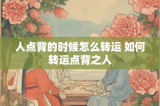 人点背的时候怎么转运 如何转运点背之人