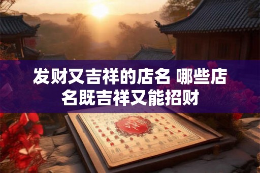 发财又吉祥的店名 哪些店名既吉祥又能招财