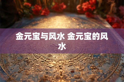 金元宝与风水 金元宝的风水