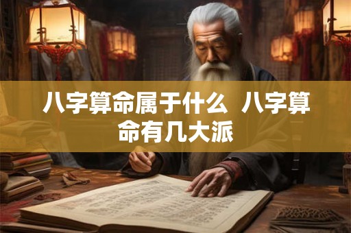 八字算命属于什么  八字算命有几大派