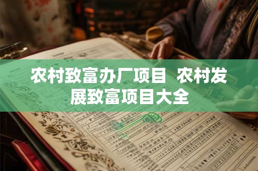 农村致富办厂项目  农村发展致富项目大全