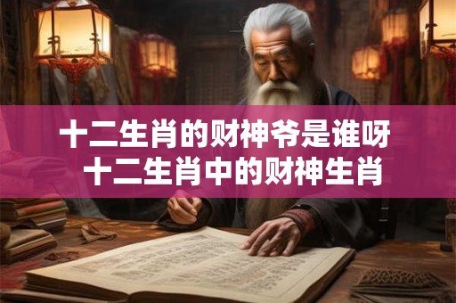 十二生肖的财神爷是谁呀  十二生肖中的财神生肖