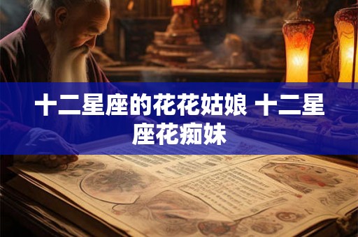 十二星座的花花姑娘 十二星座花痴妹
