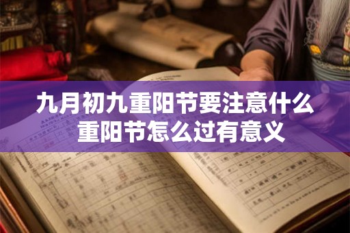 九月初九重阳节要注意什么 重阳节怎么过有意义 九月初九重阳节要注意什么 重阳节怎么过有意义