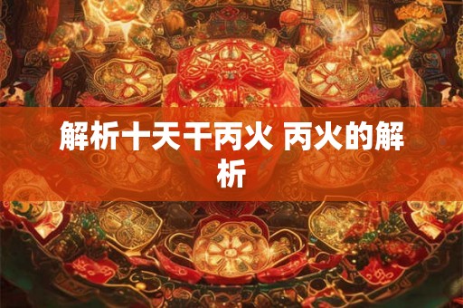 解析十天干丙火 丙火的解析