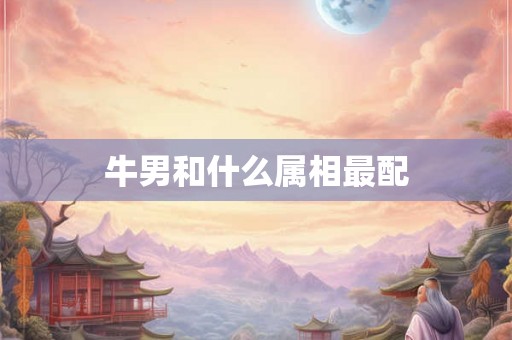 牛男和什么属相最配