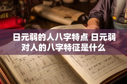 日元弱的人八字特点 日元弱对人的八字特征是什么