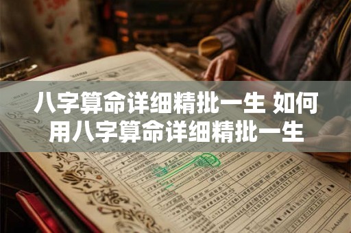 八字算命详细精批一生 如何用八字算命详细精批一生