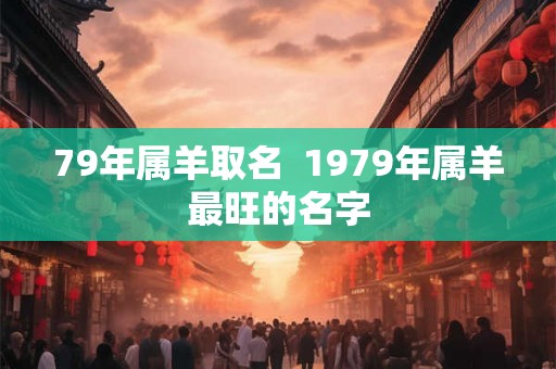 79年属羊取名  1979年属羊最旺的名字